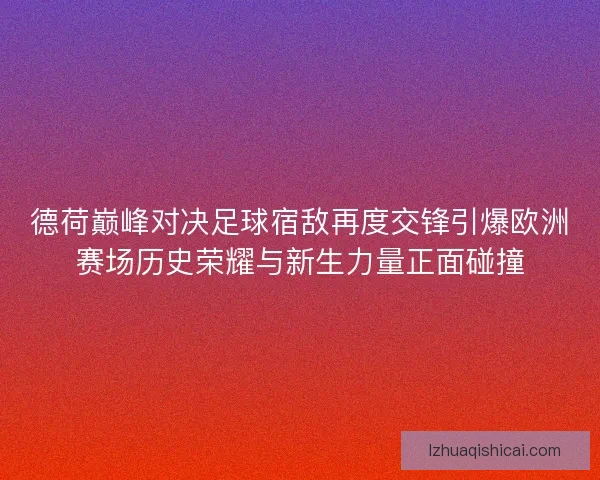 德荷巅峰对决足球宿敌再度交锋引爆欧洲赛场历史荣耀与新生力量正面碰撞