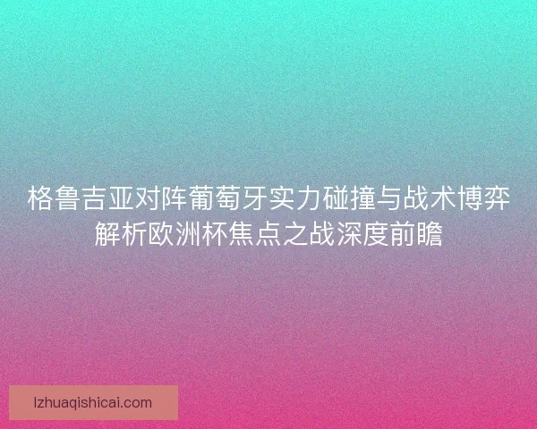 格鲁吉亚对阵葡萄牙实力碰撞与战术博弈解析欧洲杯焦点之战深度前瞻