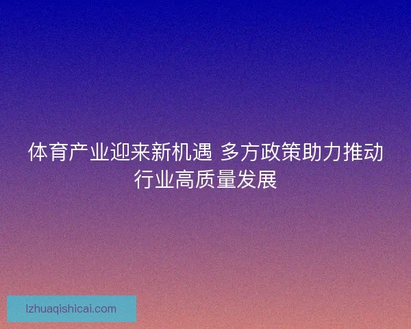 体育产业迎来新机遇 多方政策助力推动行业高质量发展