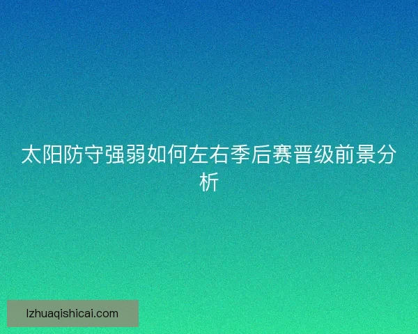 太阳防守强弱如何左右季后赛晋级前景分析