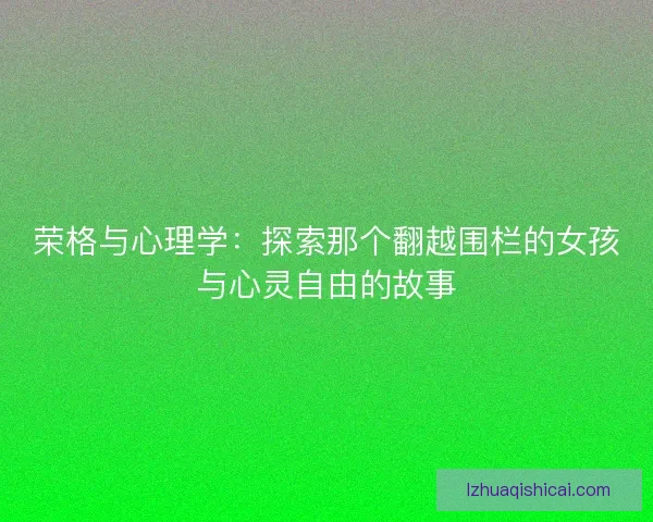 荣格与心理学：探索那个翻越围栏的女孩与心灵自由的故事