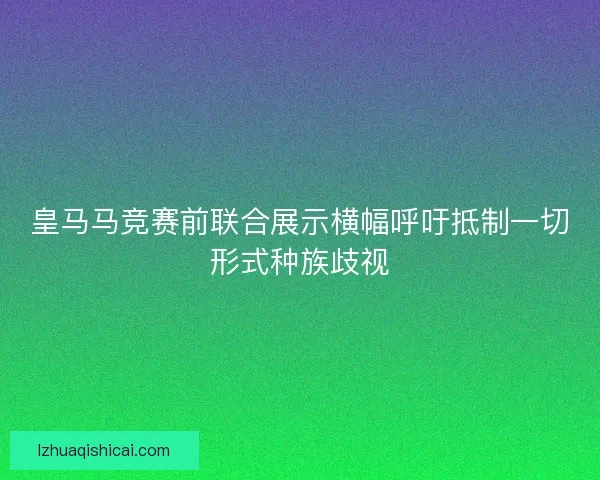 皇马马竞赛前联合展示横幅呼吁抵制一切形式种族歧视