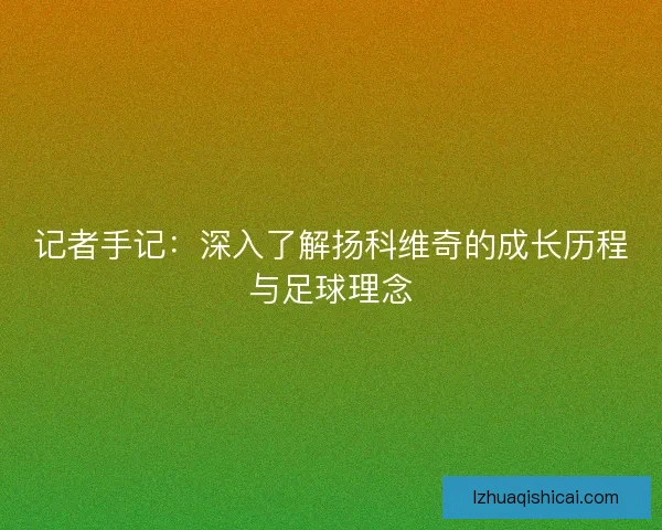 记者手记：深入了解扬科维奇的成长历程与足球理念