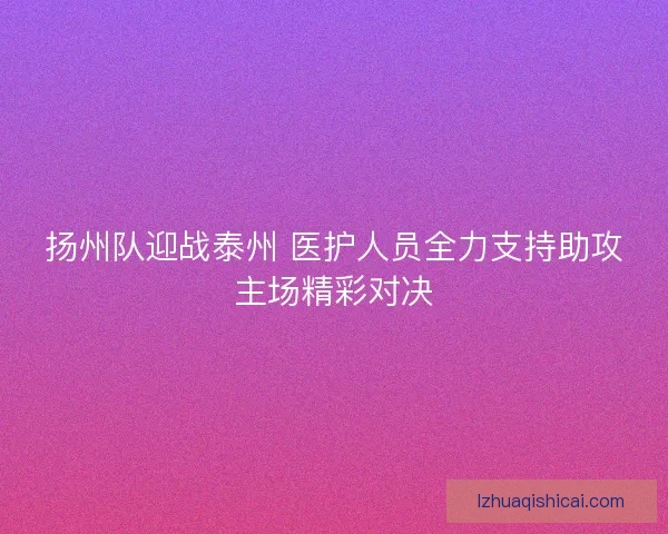扬州队迎战泰州 医护人员全力支持助攻主场精彩对决