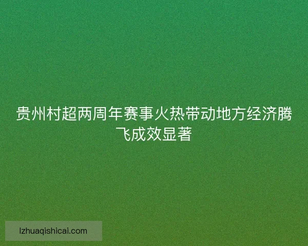 贵州村超两周年赛事火热带动地方经济腾飞成效显著