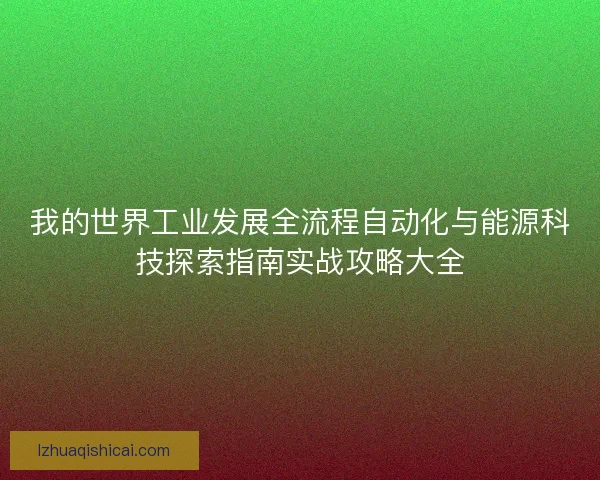 我的世界工业发展全流程自动化与能源科技探索指南实战攻略大全