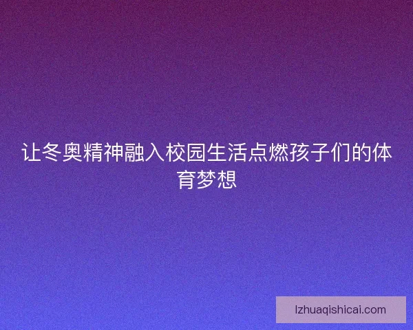 让冬奥精神融入校园生活点燃孩子们的体育梦想