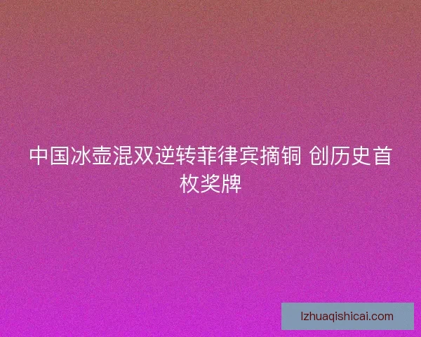 中国冰壶混双逆转菲律宾摘铜 创历史首枚奖牌